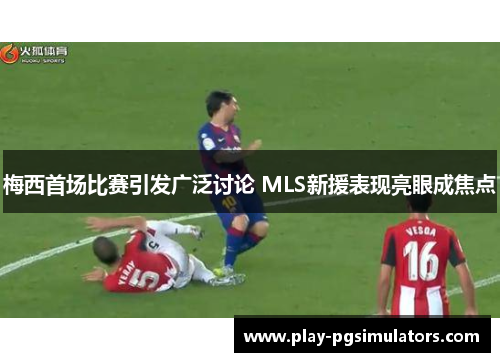 梅西首场比赛引发广泛讨论 MLS新援表现亮眼成焦点