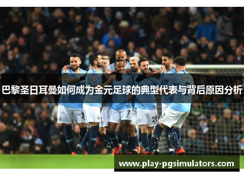 巴黎圣日耳曼如何成为金元足球的典型代表与背后原因分析