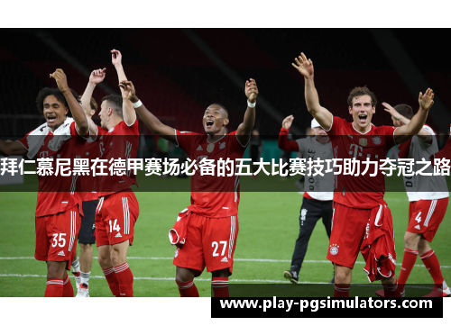 拜仁慕尼黑在德甲赛场必备的五大比赛技巧助力夺冠之路