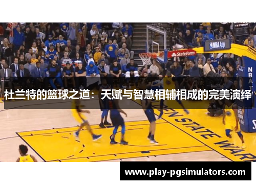 杜兰特的篮球之道:天赋与智慧相辅相成的完美演绎