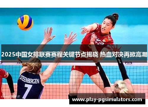 2025中国女排联赛赛程关键节点揭晓 热血对决再掀高潮