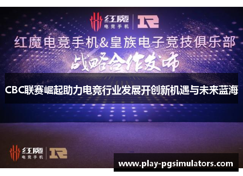 CBC联赛崛起助力电竞行业发展开创新机遇与未来蓝海
