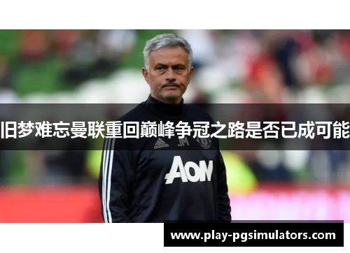 旧梦难忘曼联重回巅峰争冠之路是否已成可能