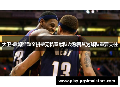 大卫·詹姆斯勤奋拼搏无私奉献队友称赞其为球队重要支柱