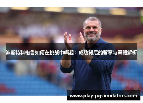 波斯特科格鲁如何在挑战中崛起:成功背后的智慧与策略解析