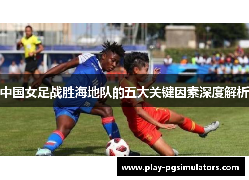 中国女足战胜海地队的五大关键因素深度解析