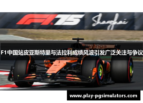 F1中国站皮亚斯特里与法拉利成绩风波引发广泛关注与争议