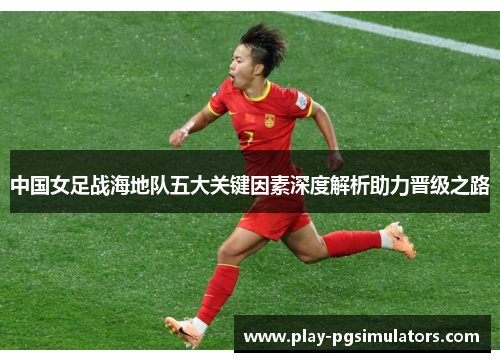 中国女足战海地队五大关键因素深度解析助力晋级之路