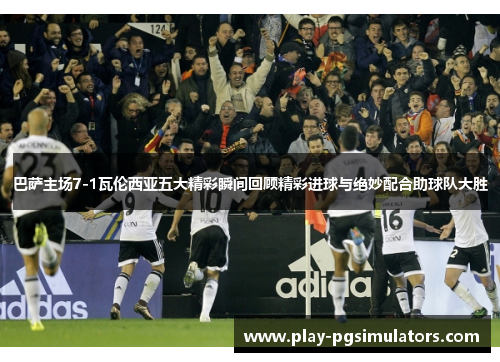 巴萨主场7-1瓦伦西亚五大精彩瞬间回顾精彩进球与绝妙配合助球队大胜