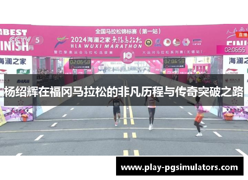 杨绍辉在福冈马拉松的非凡历程与传奇突破之路