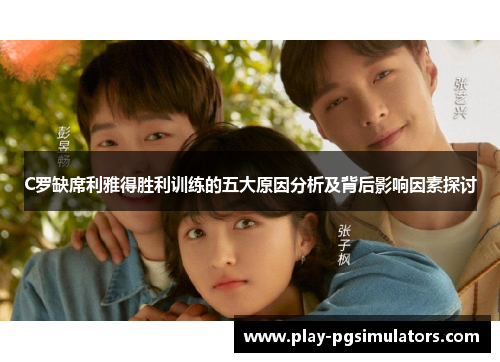 C罗缺席利雅得胜利训练的五大原因分析及背后影响因素探讨