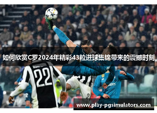 如何欣赏C罗2024年精彩43粒进球集锦带来的震撼时刻