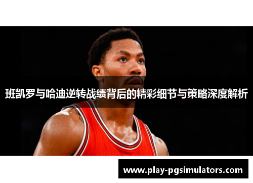 班凯罗与哈迪逆转战绩背后的精彩细节与策略深度解析
