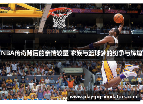 NBA传奇背后的亲情较量 家族与篮球梦的纷争与辉煌