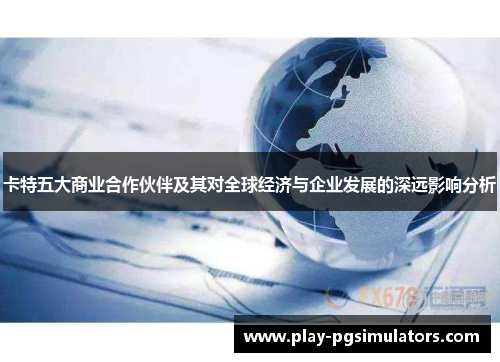 卡特五大商业合作伙伴及其对全球经济与企业发展的深远影响分析
