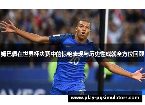 姆巴佩在世界杯决赛中的惊艳表现与历史性成就全方位回顾