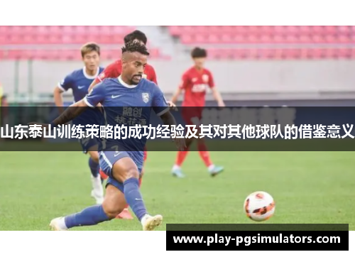 山东泰山训练策略的成功经验及其对其他球队的借鉴意义