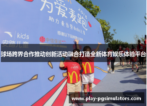球场跨界合作推动创新活动融合打造全新体育娱乐体验平台