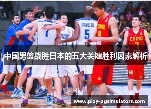 中国男篮战胜日本的五大关键胜利因素解析