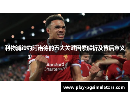 利物浦续约阿诺德的五大关键因素解析及背后意义