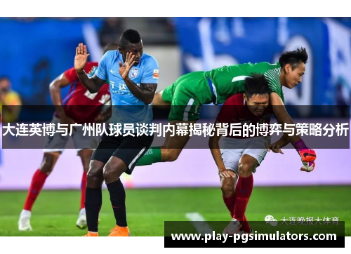 大连英博与广州队球员谈判内幕揭秘背后的博弈与策略分析