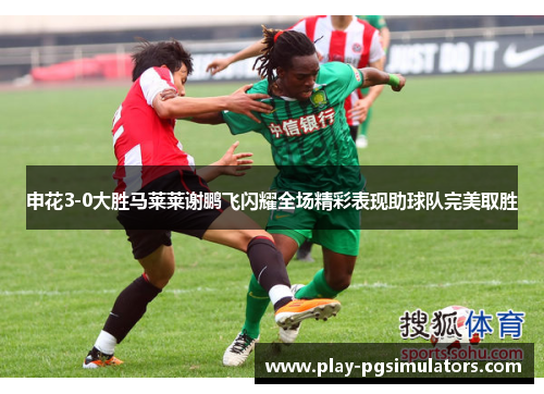 申花3-0大胜马莱莱谢鹏飞闪耀全场精彩表现助球队完美取胜