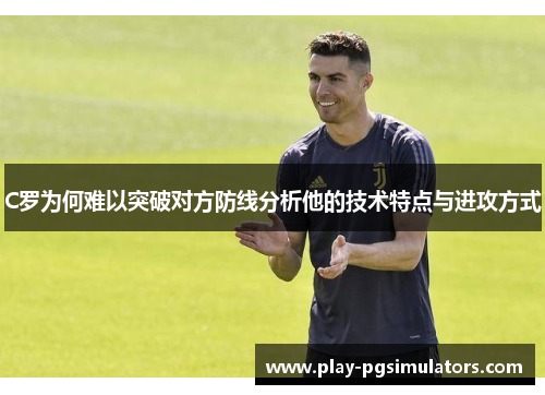 C罗为何难以突破对方防线分析他的技术特点与进攻方式