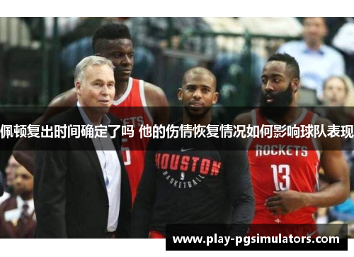 佩顿复出时间确定了吗 他的伤情恢复情况如何影响球队表现