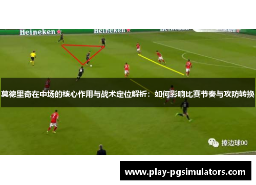 莫德里奇在中场的核心作用与战术定位解析：如何影响比赛节奏与攻防转换