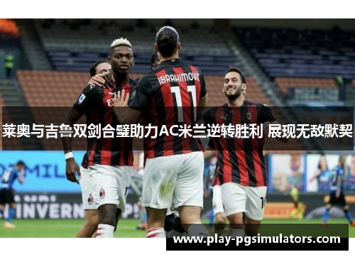 莱奥与吉鲁双剑合璧助力AC米兰逆转胜利 展现无敌默契