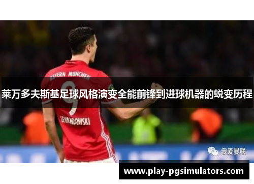 莱万多夫斯基足球风格演变全能前锋到进球机器的蜕变历程