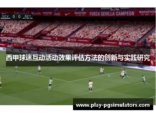 西甲球迷互动活动效果评估方法的创新与实践研究 西甲球迷互动活动效果评估方法的创新与实践研究