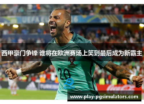 西甲豪门争锋 谁将在欧洲赛场上笑到最后成为新霸主 西甲豪门争锋 谁将在欧洲赛场上笑到最后成为新霸主