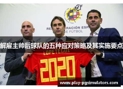 解雇主帅后球队的五种应对策略及其实施要点 解雇主帅后球队的五种应对策略及其实施要点