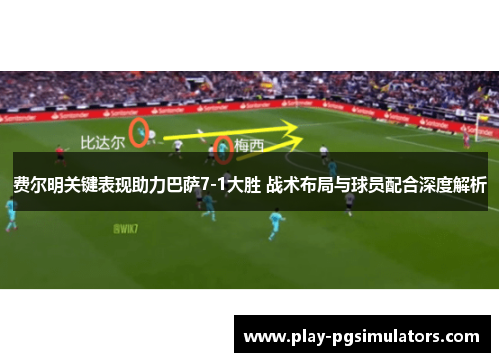 费尔明关键表现助力巴萨7-1大胜 战术布局与球员配合深度解析 费尔明关键表现助力巴萨7-1大胜 战术布局与球员配合深度解析