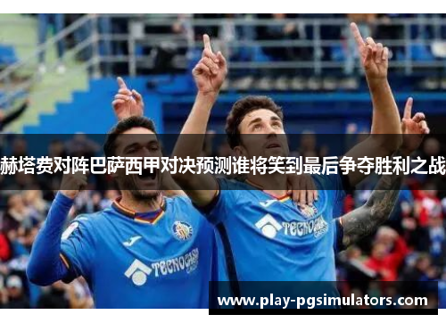 赫塔费对阵巴萨西甲对决预测谁将笑到最后争夺胜利之战 赫塔费对阵巴萨西甲对决预测谁将笑到最后争夺胜利之战
