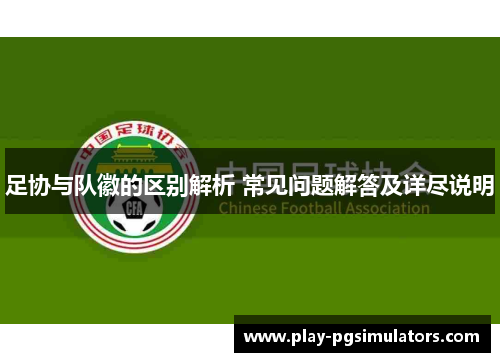 足协与队徽的区别解析 常见问题解答及详尽说明 足协与队徽的区别解析 常见问题解答及详尽说明