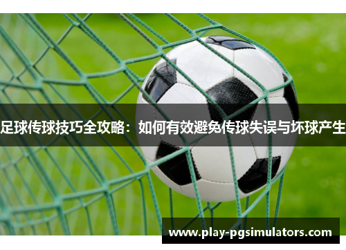 足球传球技巧全攻略:如何有效避免传球失误与坏球产生 足球传球技巧全攻略:如何有效避免传球失误与坏球产生