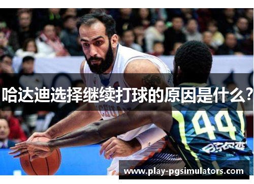 哈达迪选择继续打球的原因是什么? 哈达迪选择继续打球的原因是什么?