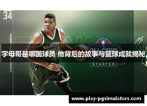 字母哥是哪国球员 他背后的故事与篮球成就揭秘 字母哥是哪国球员 他背后的故事与篮球成就揭秘
