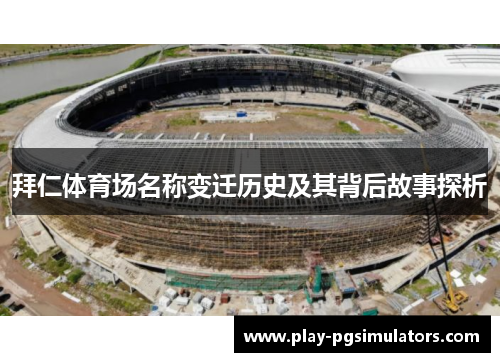 拜仁体育场名称变迁历史及其背后故事探析 拜仁体育场名称变迁历史及其背后故事探析