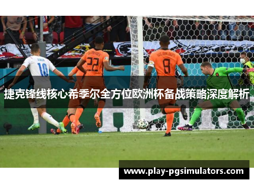 捷克锋线核心希季尔全方位欧洲杯备战策略深度解析 捷克锋线核心希季尔全方位欧洲杯备战策略深度解析