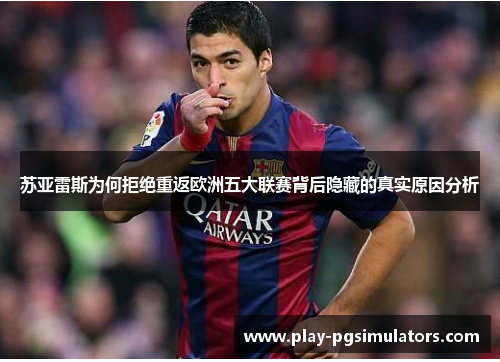 苏亚雷斯为何拒绝重返欧洲五大联赛背后隐藏的真实原因分析