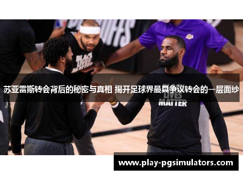 苏亚雷斯转会背后的秘密与真相 揭开足球界最具争议转会的一层面纱