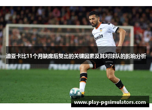 迪亚卡比11个月缺席后复出的关键因素及其对球队的影响分析 迪亚卡比11个月缺席后复出的关键因素及其对球队的影响分析