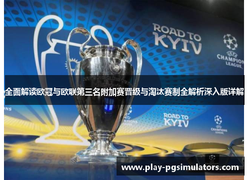 全面解读欧冠与欧联第三名附加赛晋级与淘汰赛制全解析深入版详解 全面解读欧冠与欧联第三名附加赛晋级与淘汰赛制全解析深入版详解