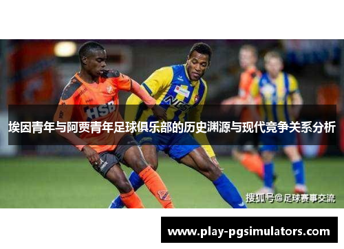 埃因青年与阿贾青年足球俱乐部的历史渊源与现代竞争关系分析 埃因青年与阿贾青年足球俱乐部的历史渊源与现代竞争关系分析