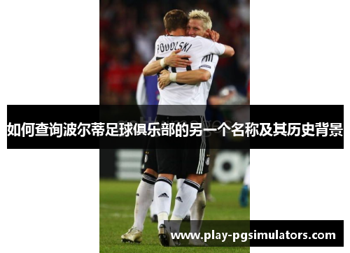 如何查询波尔蒂足球俱乐部的另一个名称及其历史背景 如何查询波尔蒂足球俱乐部的另一个名称及其历史背景