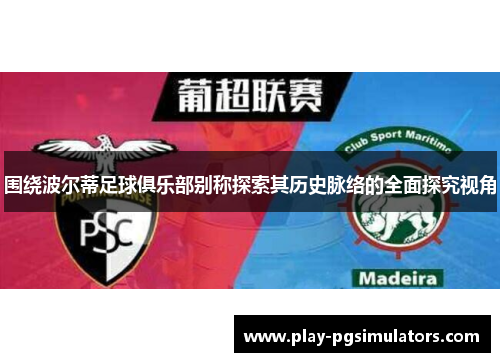 围绕波尔蒂足球俱乐部别称探索其历史脉络的全面探究视角 围绕波尔蒂足球俱乐部别称探索其历史脉络的全面探究视角