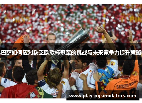 巴萨如何应对缺乏欧联杯冠军的挑战与未来竞争力提升策略 巴萨如何应对缺乏欧联杯冠军的挑战与未来竞争力提升策略